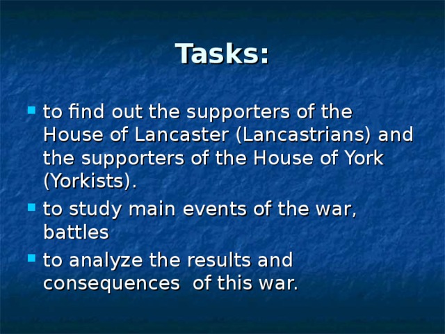 Tasks: to find out the supporters of the House of Lancaster (Lancastrians) and the supporters of the House of York (Yorkists). to study main events of the war, battles to analyze the results and consequences of this war. 