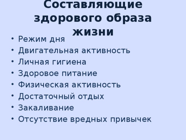 Составляющие здорового образа жизни Режим дня Двигательная активность Личная гигиена Здоровое питание Физическая активность Достаточный отдых Закаливание Отсутствие вредных привычек 