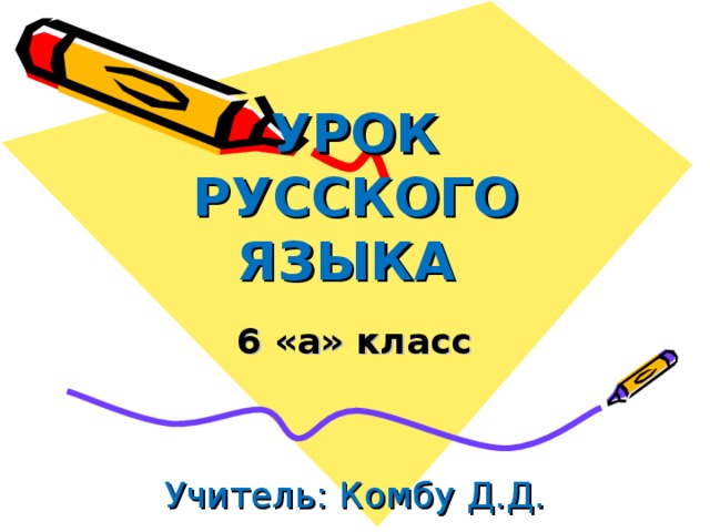 УРОК РУССКОГО ЯЗЫКА 6 «а» класс Учитель: Комбу Д.Д. 