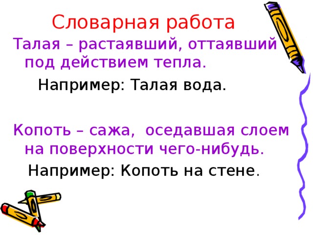 Словарная работа Талая – растаявший, оттаявший под действием тепла.  Например: Талая вода. Копоть – сажа, оседавшая слоем на поверхности чего-нибудь.  Например: Копоть на стене . 