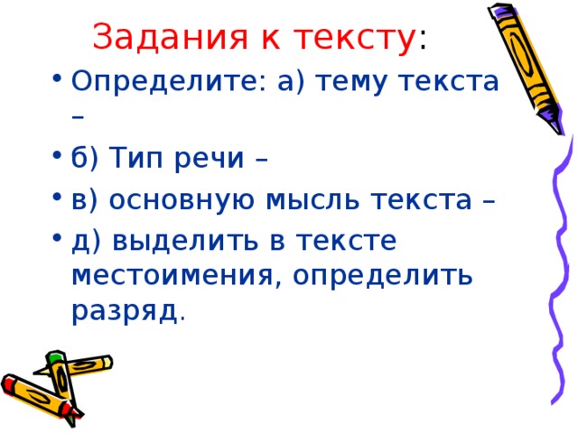 Задания к тексту : Определите: а) тему текста – б) Тип речи – в) основную мысль текста – д) выделить в тексте местоимения, определить разряд . 