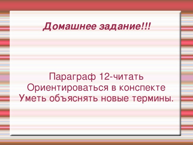 Домашнее задание!!! Параграф 12-читать Ориентироваться в конспекте Уметь объяснять новые термины. 