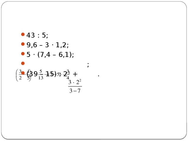43 : 5;   9,6 – 3 · 1,2;   5 · (7,4 – 6,1);  ;  (39 – 15) : 2 3 + . 