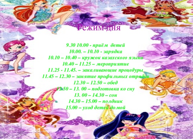 Режим дня 9.30 10.00 - приём детей 10.00. – 10.10 - зарядка 10.10 – 10.40 – кружок казахского языка 10.40 – 11.25 – мероприятие 11.25 - 11.45. – закаливающие процедуры 11.45 – 12.30 – занятие профильных отрядов 12.30 – 12.50 – обед 12.50 – 13. 00 – подготовка ко сну 13. 00 – 14.30 – сон 14.30 – 15.00 – полдник 15.00 – уход детей домой 
