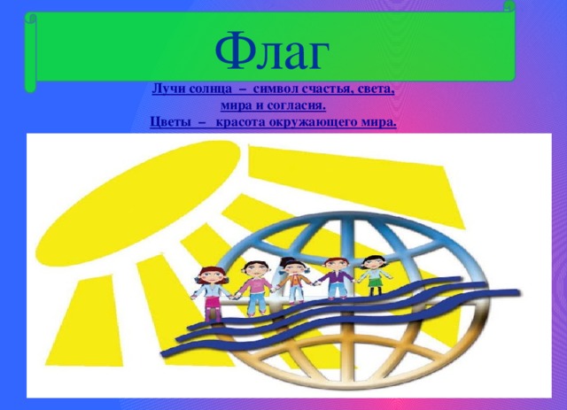 Флаг Лучи солнца – символ счастья, света, мира и согласия. Цветы – красота окружающего мира.  