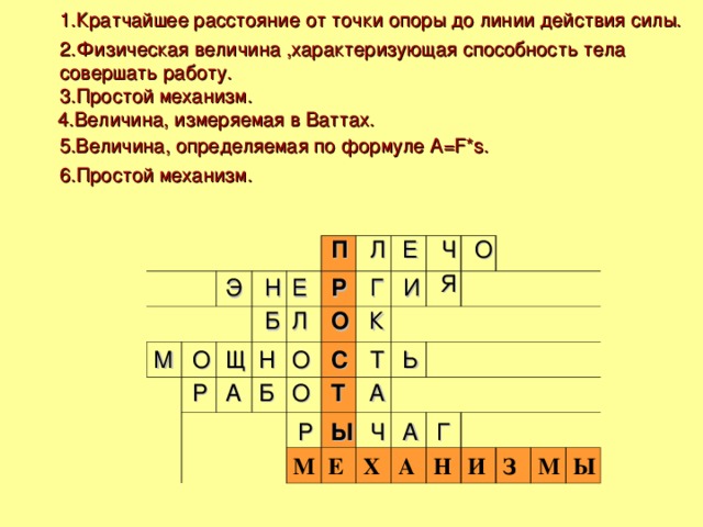 1.Кратчайшее расстояние от точки опоры до линии действия силы. 2.Физическая величина ,характеризующая способность тела совершать работу. 3.Простой механизм. 4.Величина, измеряемая в Ваттах.  5.Величина, определяемая по формуле A=F*s. 6. Простой механизм. О Ч Е Л П         М       Е Х А Н   И З М Ы Я Г Р И Е Н Э Б Л О К Т С Ь О Н Щ О М Р А Б О Т А Г Р А Ч Ы 