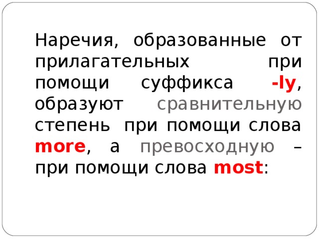 Наречия, образованные от прилагательных при помощи суффикса  -ly , образуют сравнительную степень  при помощи слова more , а превосходную – при помощи слова most : 