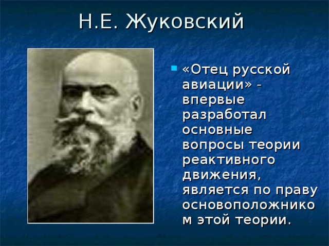 Н.Е. Жуковский «Отец русской авиации» - впервые разработал основные вопросы теории реактивного движения, является по праву основоположником этой теории. 