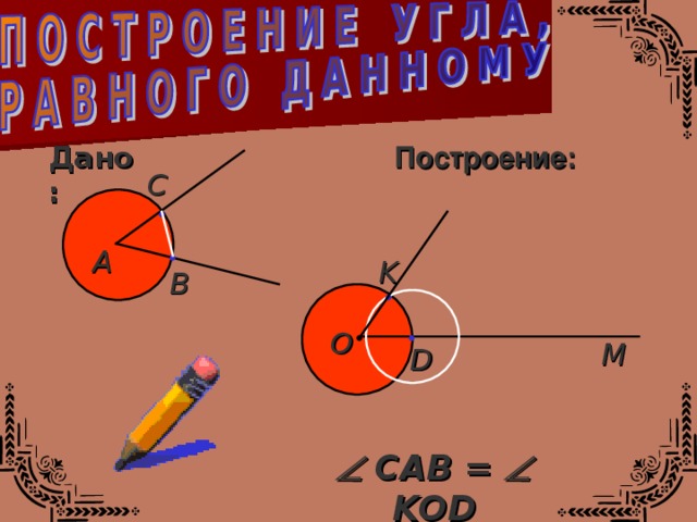 Дано: Построение:  С • А • K В • • • О М D   САВ =   K О D 