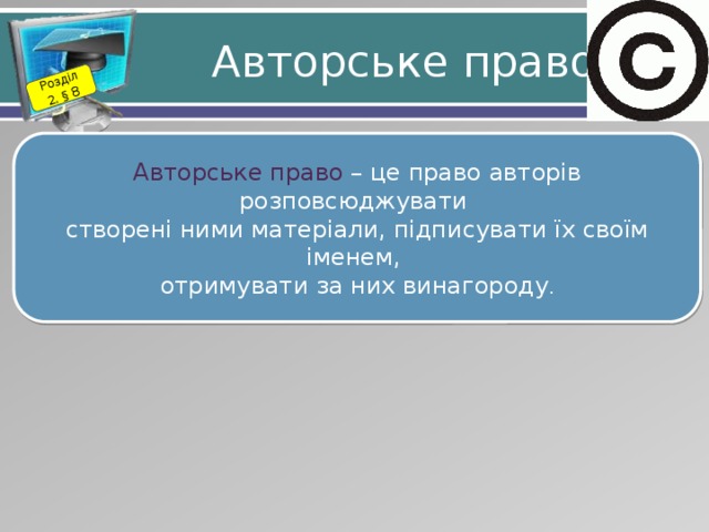 Розділ 2. § 8 Авторське право Авторське право – це право авторів розповсюджувати створені ними матеріали, підписувати їх своїм іменем, отримувати за них винагороду . 