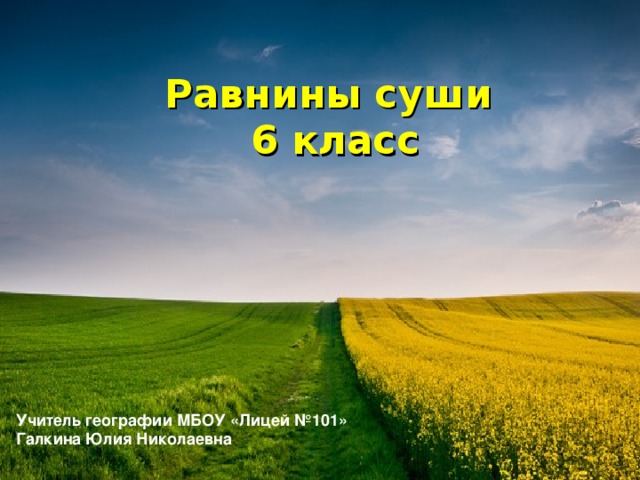 Равнины суши  6 класс Учитель географии МБОУ «Лицей №101» Галкина Юлия Николаевна 