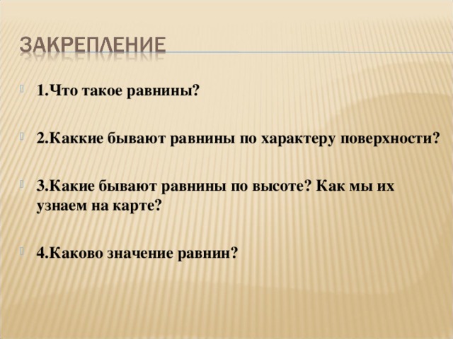 1.Что такое равнины?  2.Каккие бывают равнины по характеру поверхности?  3.Какие бывают равнины по высоте? Как мы их узнаем на карте?  4.Каково значение равнин?  