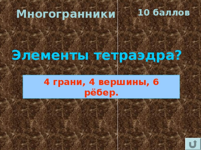 Многогранники 10 баллов Элементы тетраэдра? 4 грани, 4 вершины, 6 рёбер. 