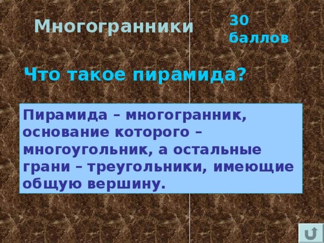 30 баллов Многогранники Что такое пирамида? Пирамида – многогранник, основание которого – многоугольник, а остальные грани – треугольники, имеющие общую вершину. 