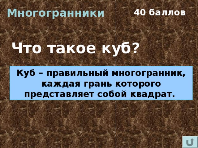 Многогранники 40 баллов Что такое куб? Куб – правильный многогранник, каждая грань которого представляет собой квадрат.  