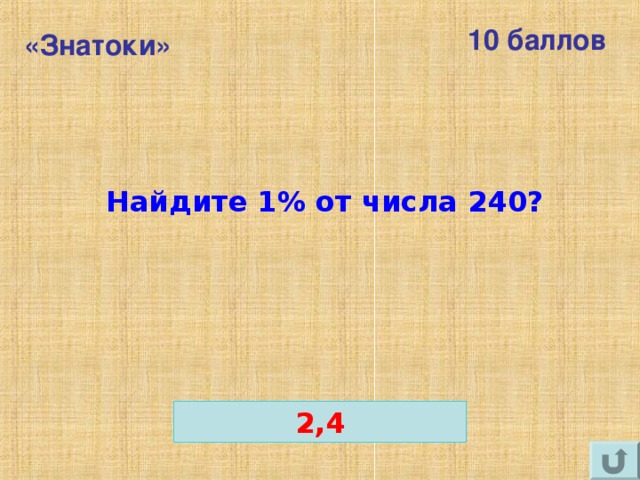 10 баллов «Знатоки» Найдите 1% от числа 240? 2,4 