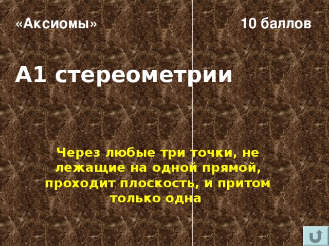 «Аксиомы» 10 баллов А1 стереометрии Через любые три точки, не лежащие на одной прямой, проходит плоскость, и притом только одна 