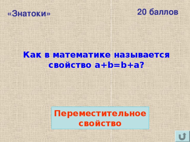 20 баллов «Знатоки» Как в математике называется свойство a+b=b+a ? Переместительное свойство 