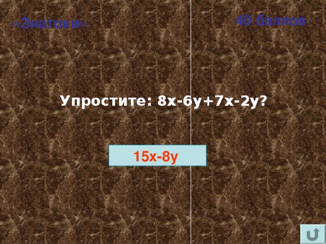 40 баллов «Знатоки» Упростите: 8х-6 y+7x-2y ? 15x-8y  