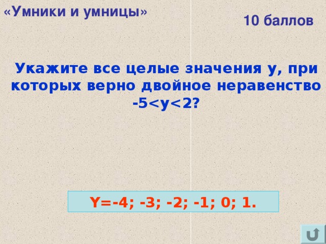 «Умники и умницы» 10 баллов Укажите все целые значения y , при которых верно двойное неравенство -5  ?  Y=-4; -3;  -2;  -1;  0;  1. 