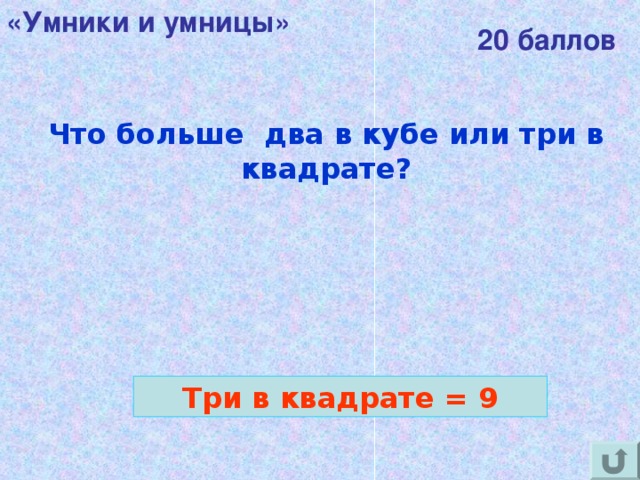 «Умники и умницы» 20 баллов Что больше два в кубе или три в квадрате? Три в квадрате = 9 