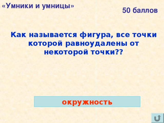 «Умники и умницы» 50 баллов Как называется фигура, все точки которой равноудалены от некоторой точки??  окружность 