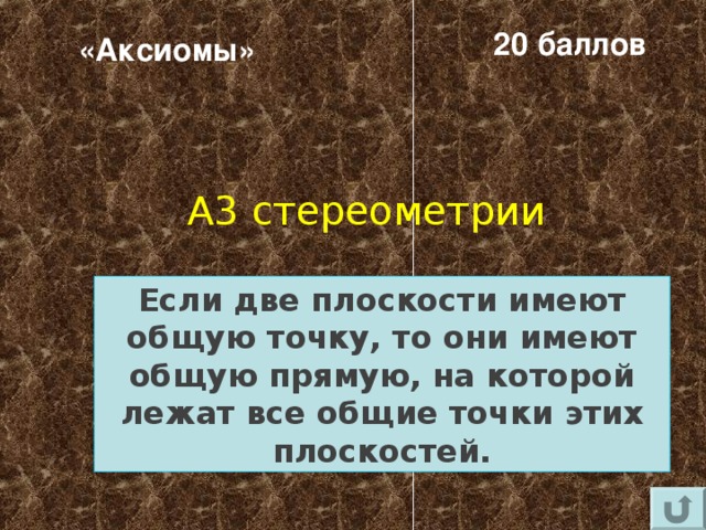 20 баллов «Аксиомы» А3 стереометрии Если две плоскости имеют общую точку, то они имеют общую прямую, на которой лежат все общие точки этих плоскостей. 