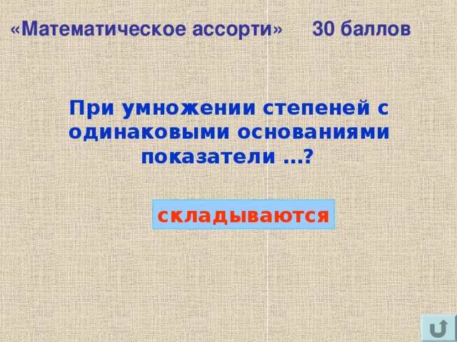 «Математическое ассорти» 30 баллов При умножении степеней с одинаковыми основаниями показатели …?  складываются 