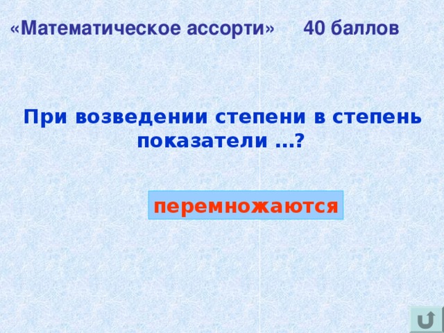 «Математическое ассорти» 40 баллов При возведении степени в степень показатели …?  перемножаются 