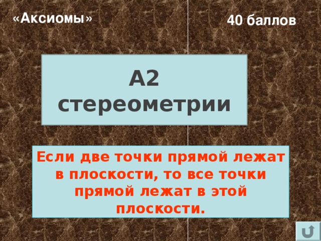 «Аксиомы» 40 баллов А2 стереометрии Если две точки прямой лежат в плоскости, то все точки прямой лежат в этой плоскости. 