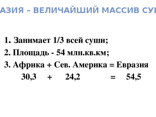 Евразия – величайший массив суши 1 . Занимает 1/3 всей суши; 2. Площадь - 54 млн.кв.км; 3. Африка + Сев. Америка = Евразия  30,3 + 24,2 = 54,5 