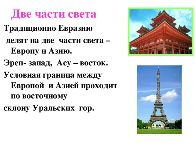 Две части света Традиционно Евразию  делят на две части света – Европу и Азию. Эреп- запад, Асу – восток. Условная граница между Европой и Азией проходит по восточному склону Уральских гор. 