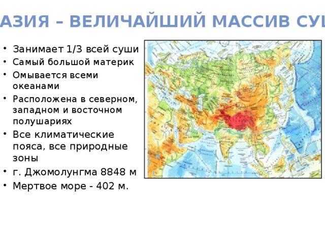 Евразия – величайший массив суши Занимает 1/3 всей суши Самый большой материк Омывается всеми океанами Расположена в северном, западном и восточном полушариях Все климатические пояса, все природные зоны г. Джомолунгма 8848 м Мертвое море - 402 м.  