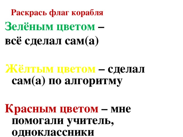 Раскрась флаг корабля    Зелёным цветом – всё сделал сам(а)  Жёлтым цветом – сделал сам(а) по алгоритму  Красным цветом – мне помогали учитель, одноклассники  