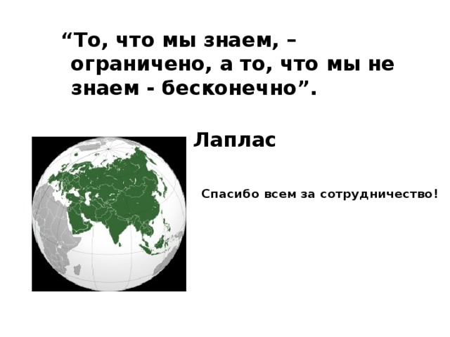 “ То, что мы знаем, – ограничено, а то, что мы не знаем - бесконечно”.  Лаплас  Спасибо всем за сотрудничество!   