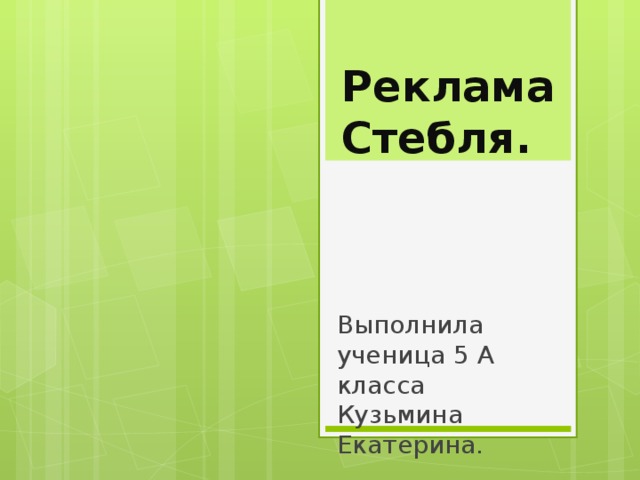 Реклама Стебля. Выполнила ученица 5 А класса Кузьмина Екатерина. 