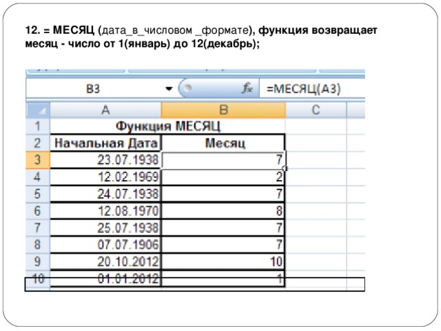 12. = МЕСЯЦ ( дата_в_числовом _формате ), функция возвращает месяц - число от 1(январь) до 12(декабрь); 
