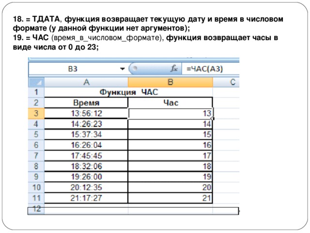 18. = ТДАТА ,  функция возвращает текущую дату и время в числовом формате (у данной функции нет аргументов); 19. = ЧАС  (время_в_числовом_формате),  функция возвращает часы в виде числа от 0 до 23; 