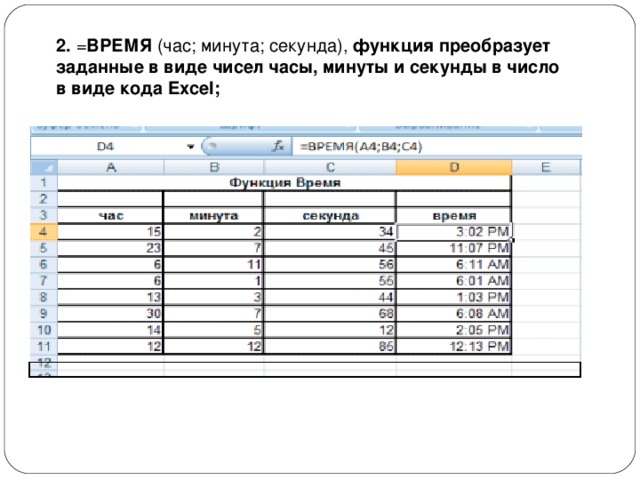 2.  = ВРЕМЯ  (час; минута; секунда),  функция преобразует заданные в виде чисел часы, минуты и секунды в число в виде кода Excel; 