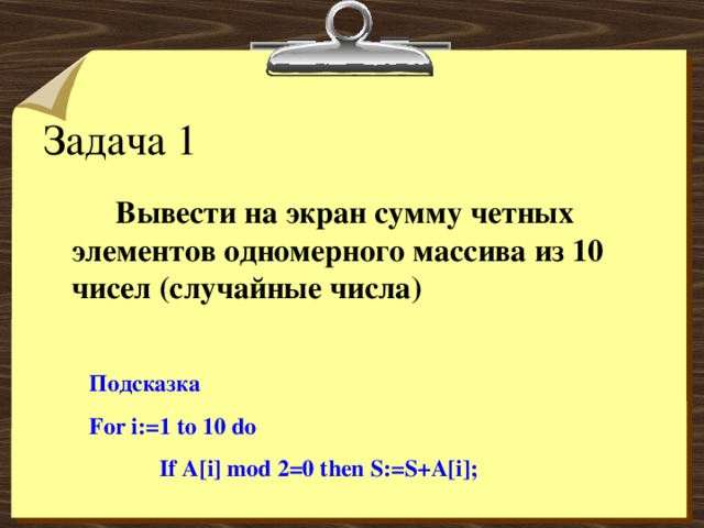 Вывести на экран сумму четных элементов одномерного массива из 10 чисел (случайные числа) Подсказка For i:=1 to 10 do  If A[i] mod 2=0 then S:=S+A[i]; 