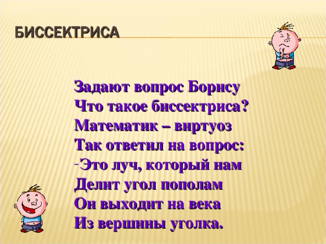 Задают вопрос Борису Что такое биссектриса? Математик – виртуоз Так ответил на вопрос: Это луч, который нам Делит угол пополам Он выходит на века Из вершины уголка. 