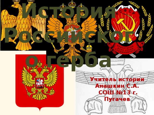 История Российского герба Учитель истории Анашкин С.А.  СОШ №13 г. Пугачев 