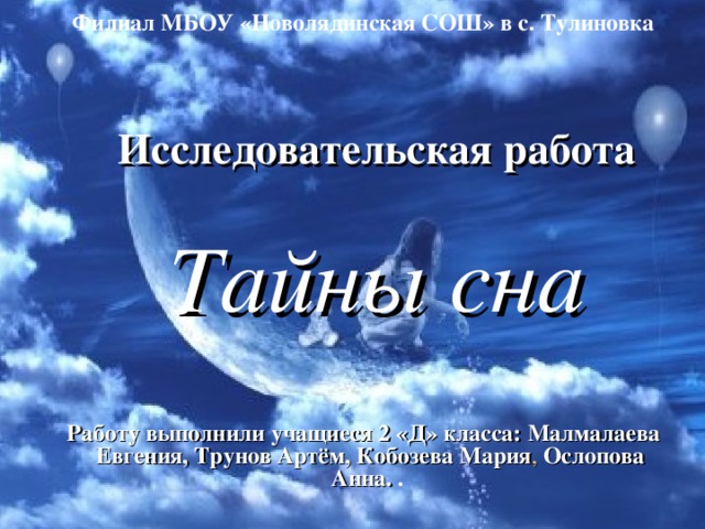 Филиал МБОУ «Новолядинская СОШ» в с. Тулиновка Исследовательская работа Тайны сна Работу выполнили учащиеся 2 «Д» класса: Малмалаева Евгения, Трунов Артём, Кобозева Мария , Ослопова Анна. . 