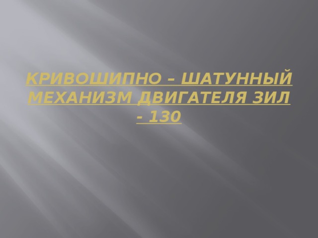 Кривошипно – шатунный механизм двигателя ЗИЛ - 130 