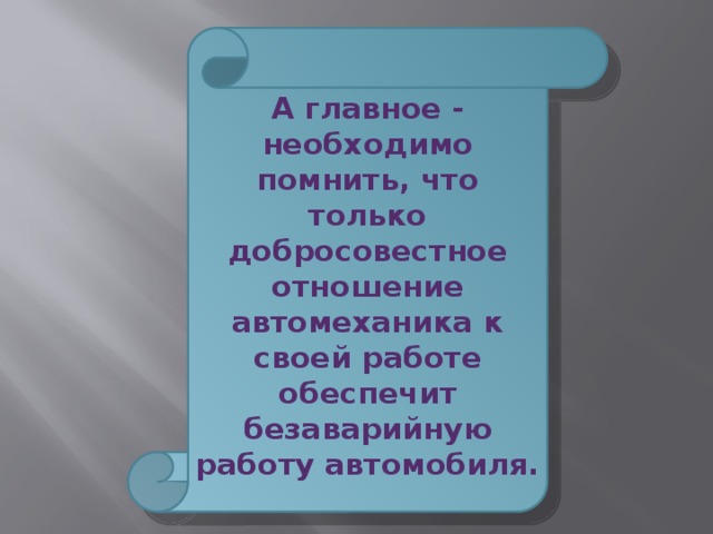 А главное - необходимо помнить, что только добросовестное отношение автомеханика к своей работе обеспечит безаварийную работу автомобиля. 