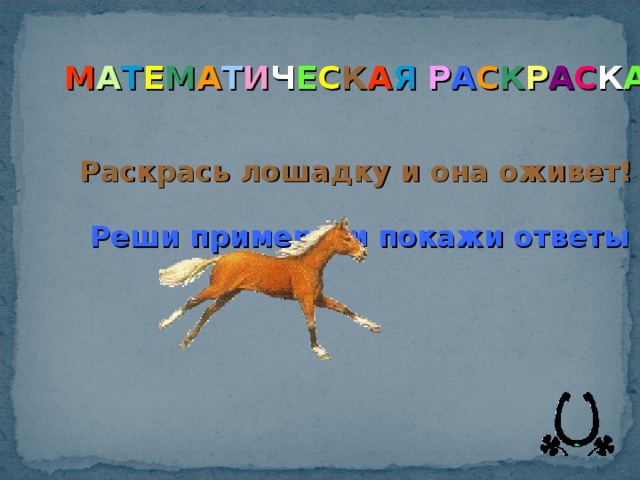М А Т Е М А Т И Ч Е С К А Я  Р А С К Р А С К А Раскрась лошадку и она оживет! Реши примеры и покажи ответы 