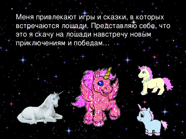 Меня привлекают игры и сказки, в которых встречаются лошади. Представляю себе, что это я скачу на лошади навстречу новым приключениям и победам… 