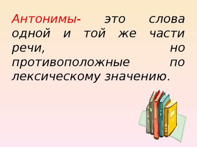     Антонимы - это слова одной и той же части речи, но противоположные по лексическому значению . 