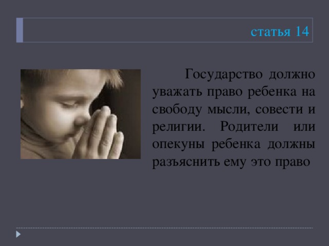 статья 14  Государство должно уважать право ребенка на свободу мысли, совести и религии. Родители или опекуны ребенка должны разъяснить ему это право 