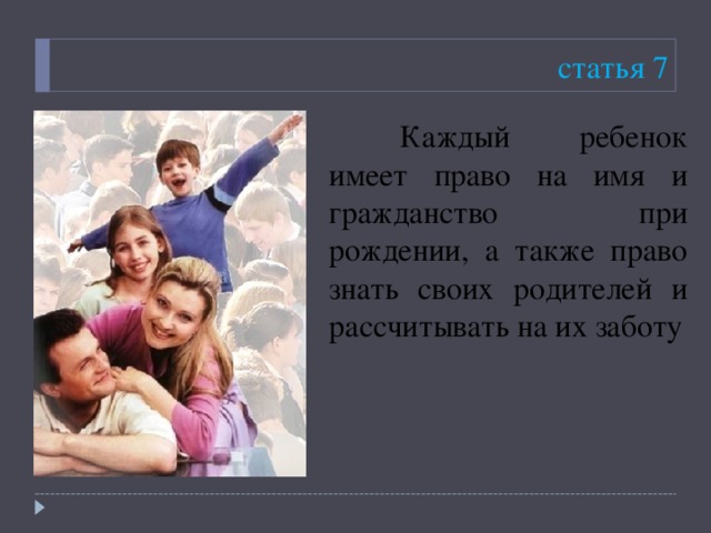 статья 7  Каждый ребенок имеет право на имя и гражданство при рождении, а также право знать своих родителей и рассчитывать на их заботу 